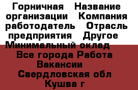 Горничная › Название организации ­ Компания-работодатель › Отрасль предприятия ­ Другое › Минимальный оклад ­ 1 - Все города Работа » Вакансии   . Свердловская обл.,Кушва г.